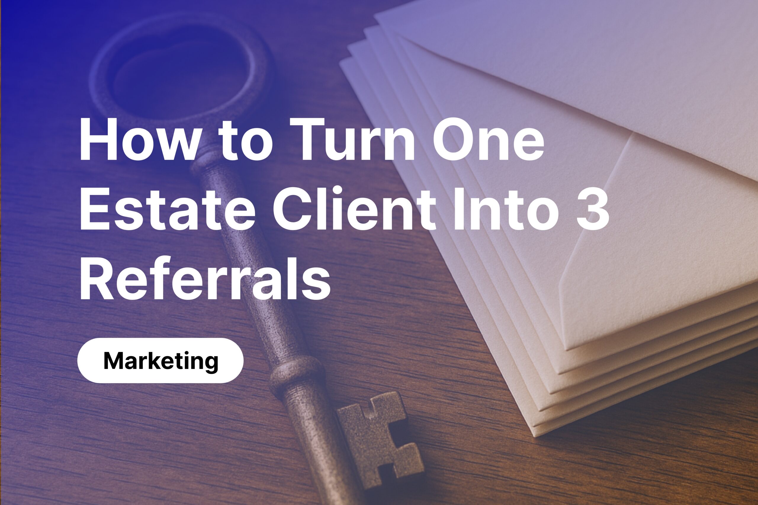 How to Turn One Estate Client Into Three Referrals